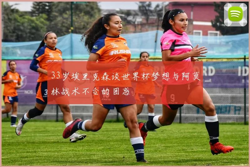 33岁埃里克森谈世界杯梦想与阿莫林战术不合的困惑