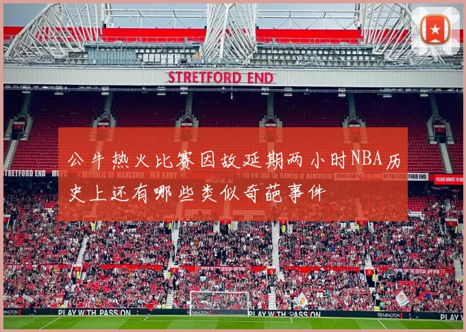 公牛热火比赛因故延期两小时NBA历史上还有哪些类似奇葩事件