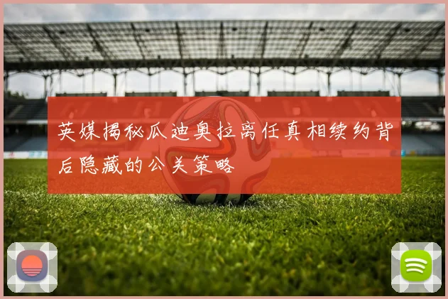 英媒揭秘瓜迪奥拉离任真相续约背后隐藏的公关策略