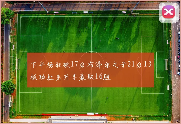 下半场狂砍17分布泽尔之子21分13板助杜克开季豪取16胜