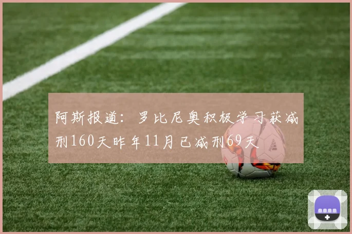 阿斯报道：罗比尼奥积极学习获减刑160天昨年11月已减刑69天