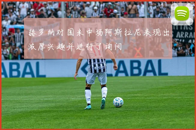 赫罗纳对国米中场阿斯拉尼表现出浓厚兴趣并进行了询问
