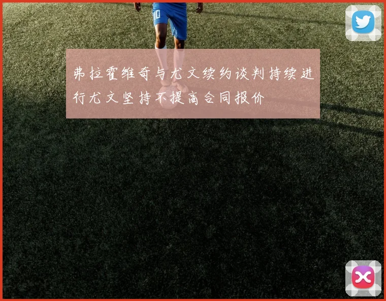 弗拉霍维奇与尤文续约谈判持续进行尤文坚持不提高合同报价
